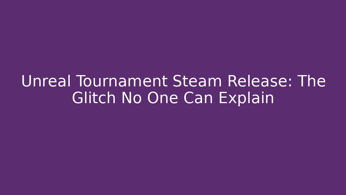 Unreal Tournament Steam Release: The Glitch No One Can Explain