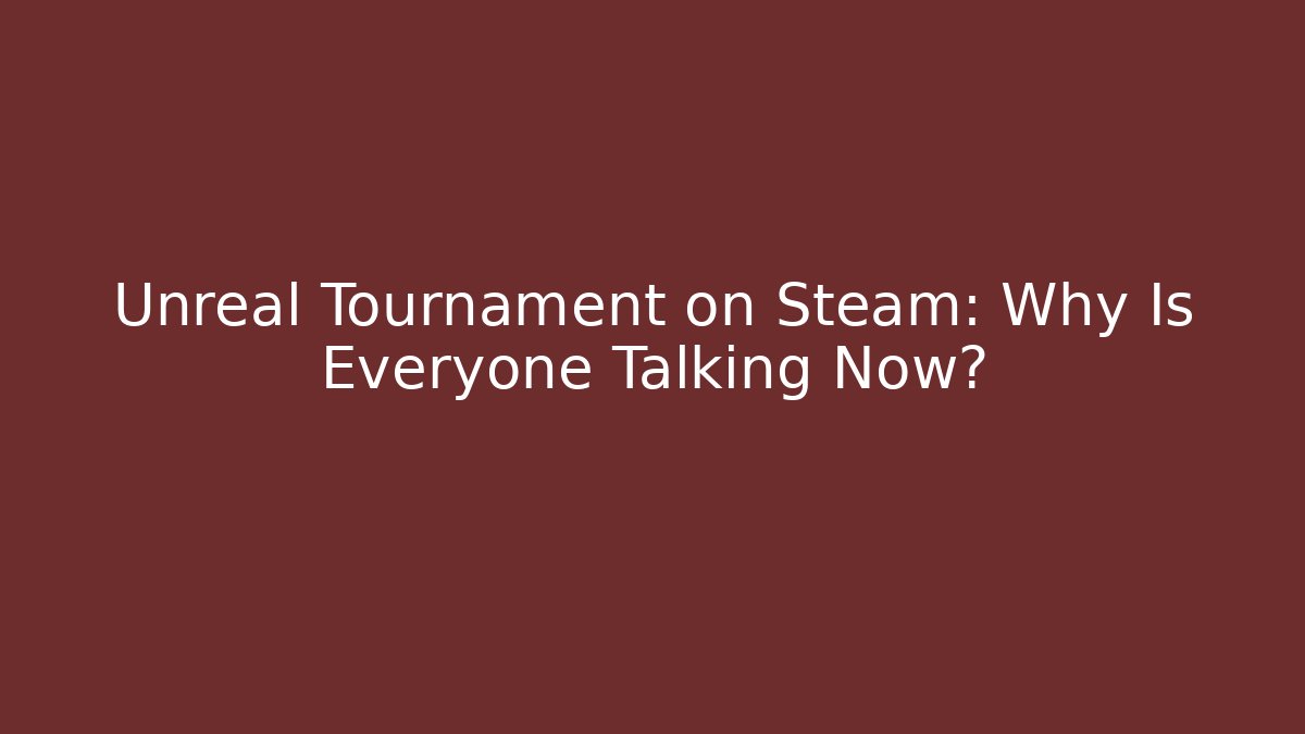 Unreal Tournament on Steam: Why Is Everyone Talking Now?