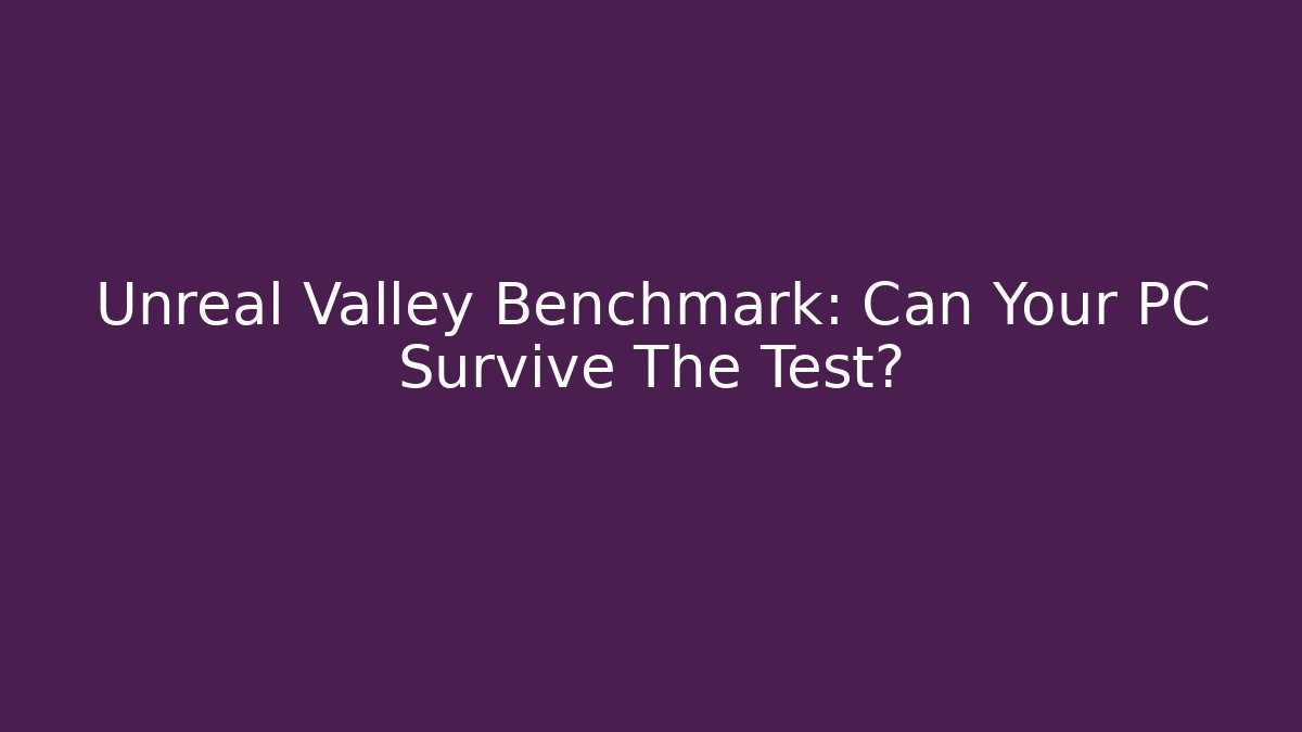 Unreal Valley Benchmark: Can Your PC Survive The Test?