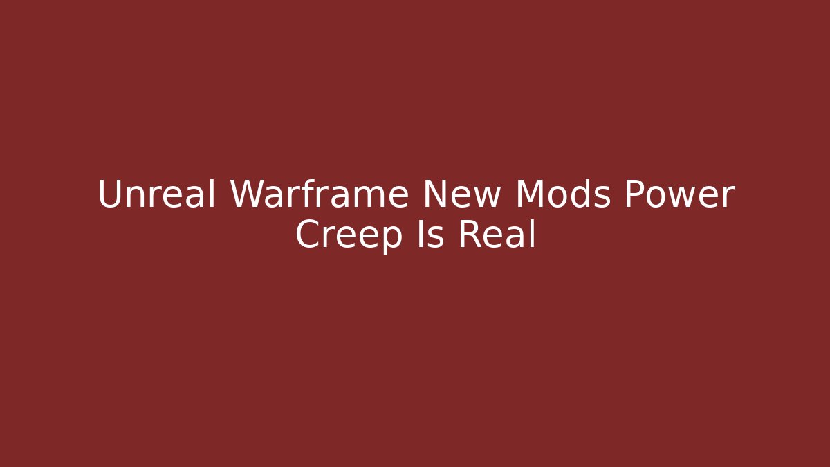 Unreal Warframe New Mods Power Creep Is Real