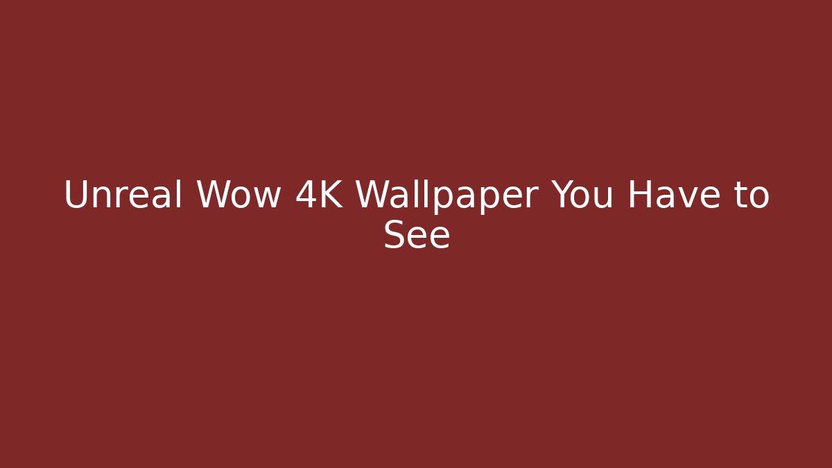 Unreal Wow 4K Wallpaper You Have to See