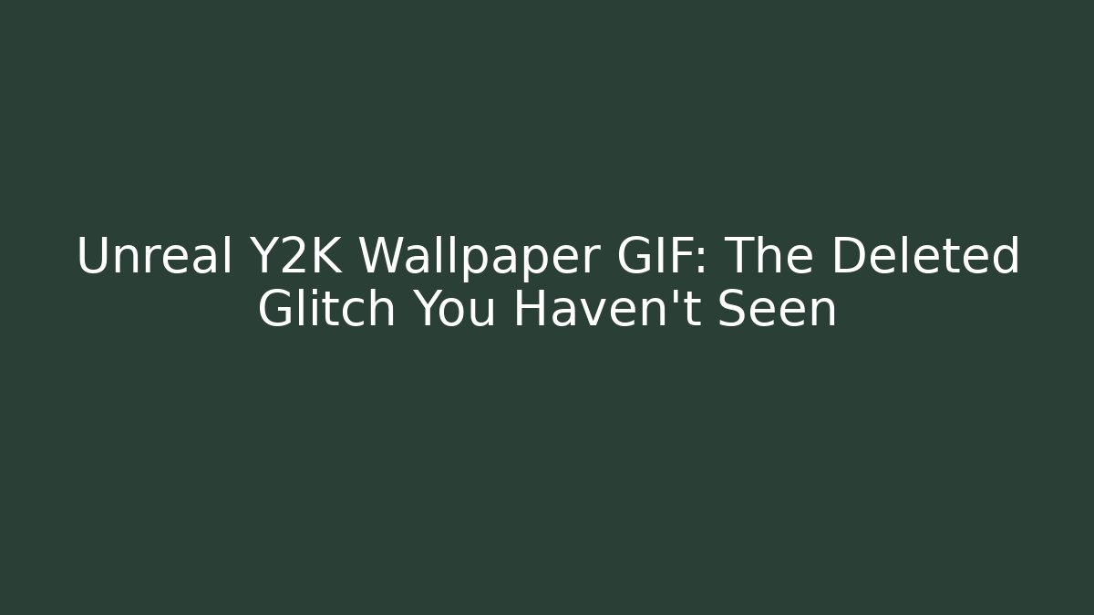 Unreal Y2K Wallpaper GIF: The Deleted Glitch You Haven't Seen