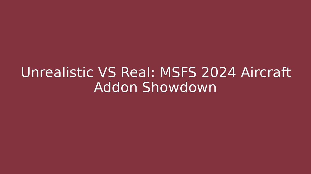 Unrealistic VS Real: MSFS 2024 Aircraft Addon Showdown