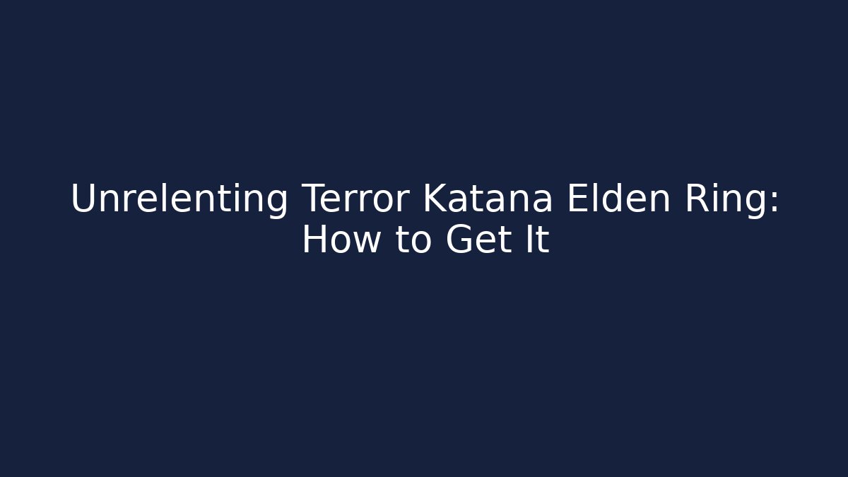 Unrelenting Terror Katana Elden Ring: How to Get It