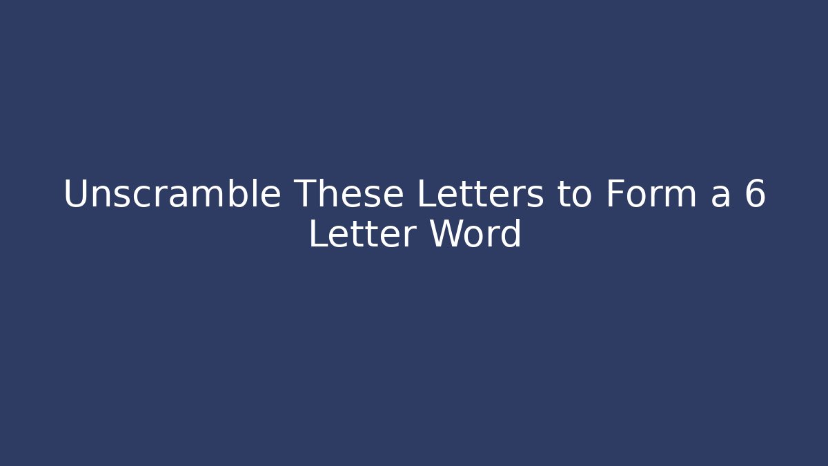 Unscramble These Letters to Form a 6 Letter Word