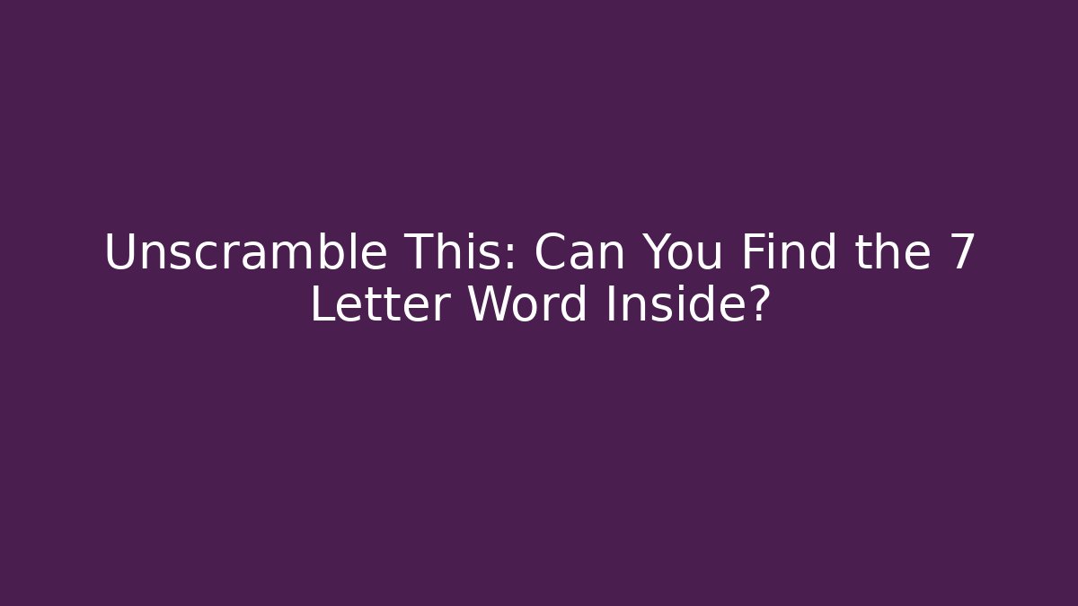 Unscramble This: Can You Find the 7+ Letter Word Inside?