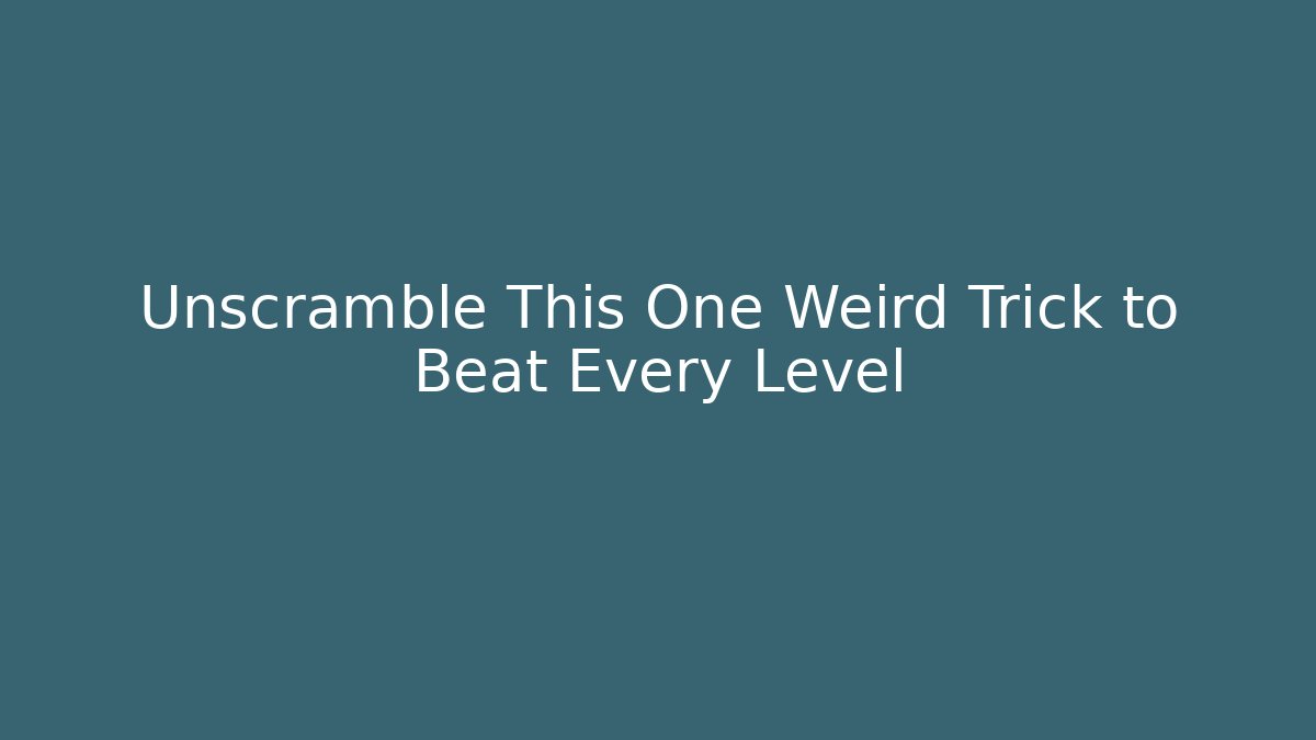 Unscramble This One Weird Trick to Beat Every Level
