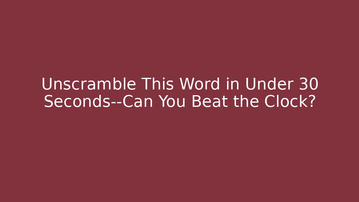 Unscramble This Word in Under 30 Seconds—Can You Beat the Clock?