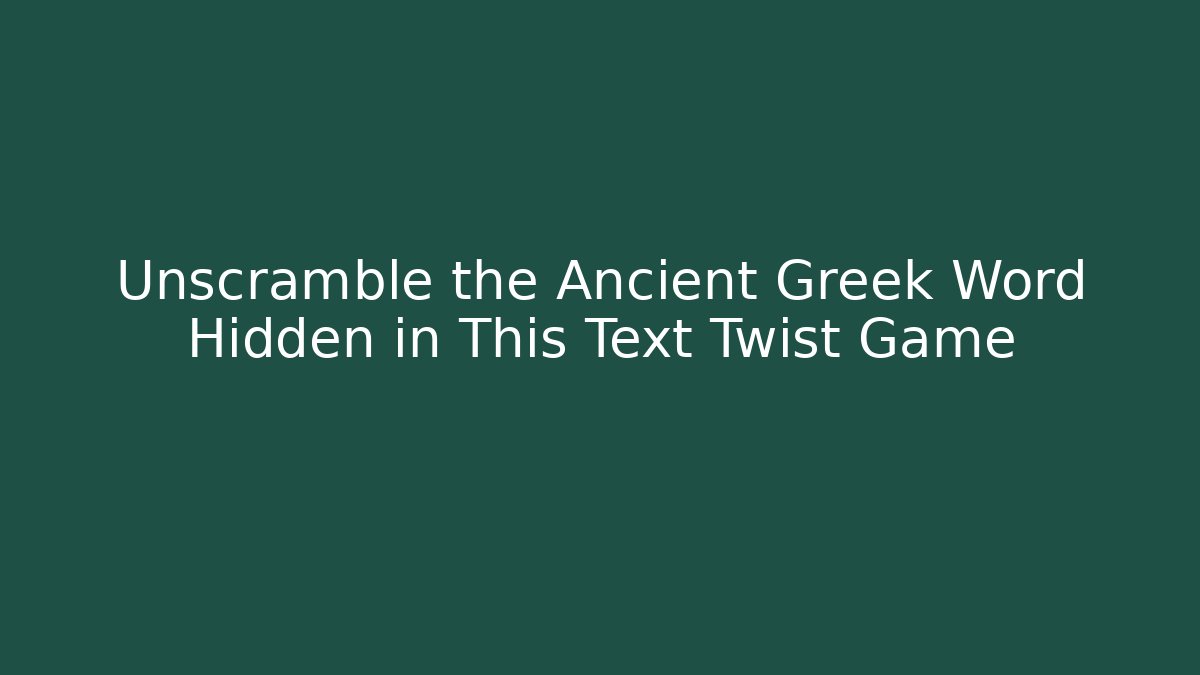 Unscramble the Ancient Greek Word Hidden in This Text Twist Game