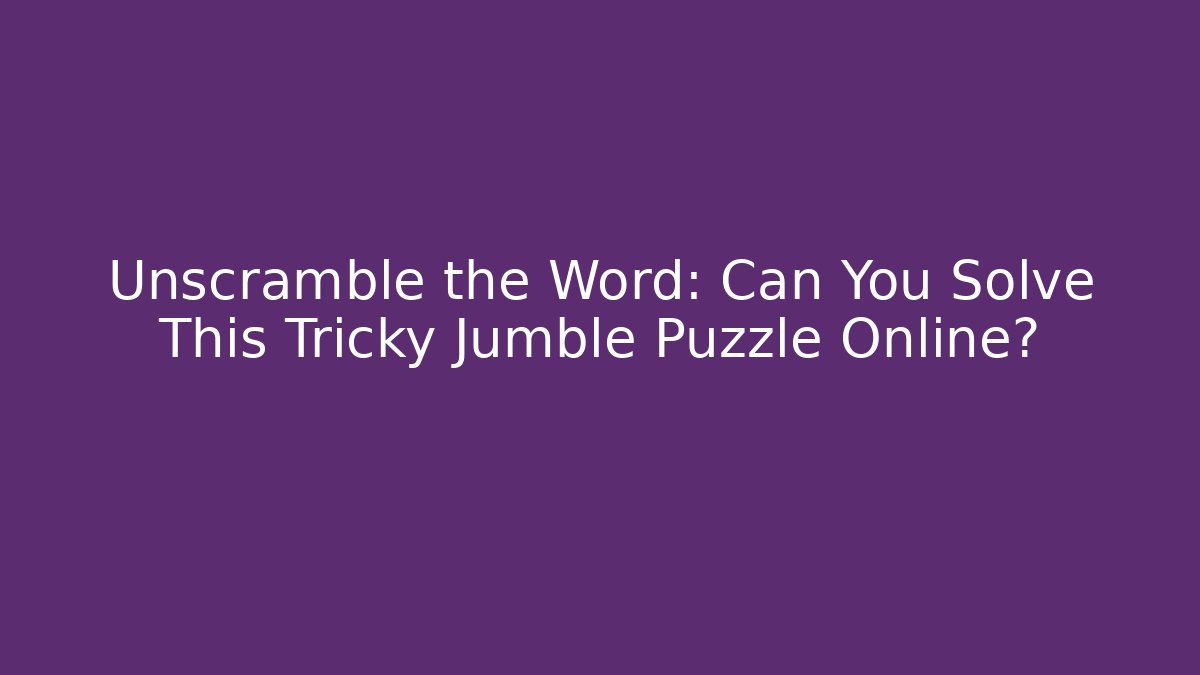 Unscramble the Word: Can You Solve This Tricky Jumble Puzzle Online?