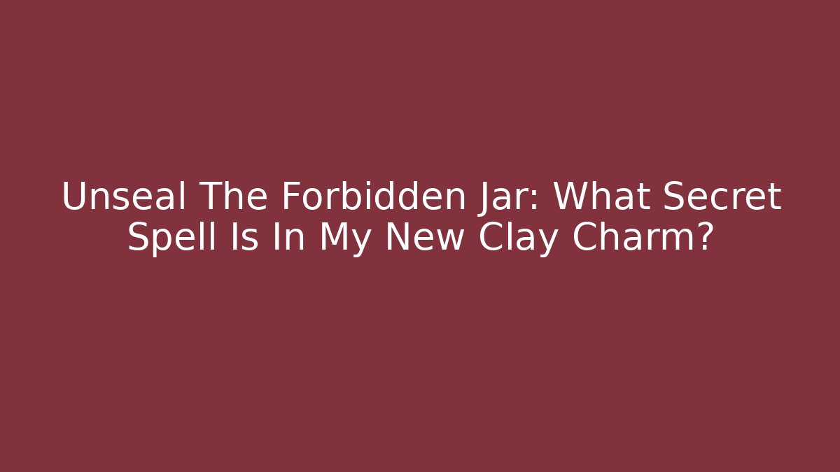 Unseal The Forbidden Jar: What Secret Spell Is In My New Clay Charm?