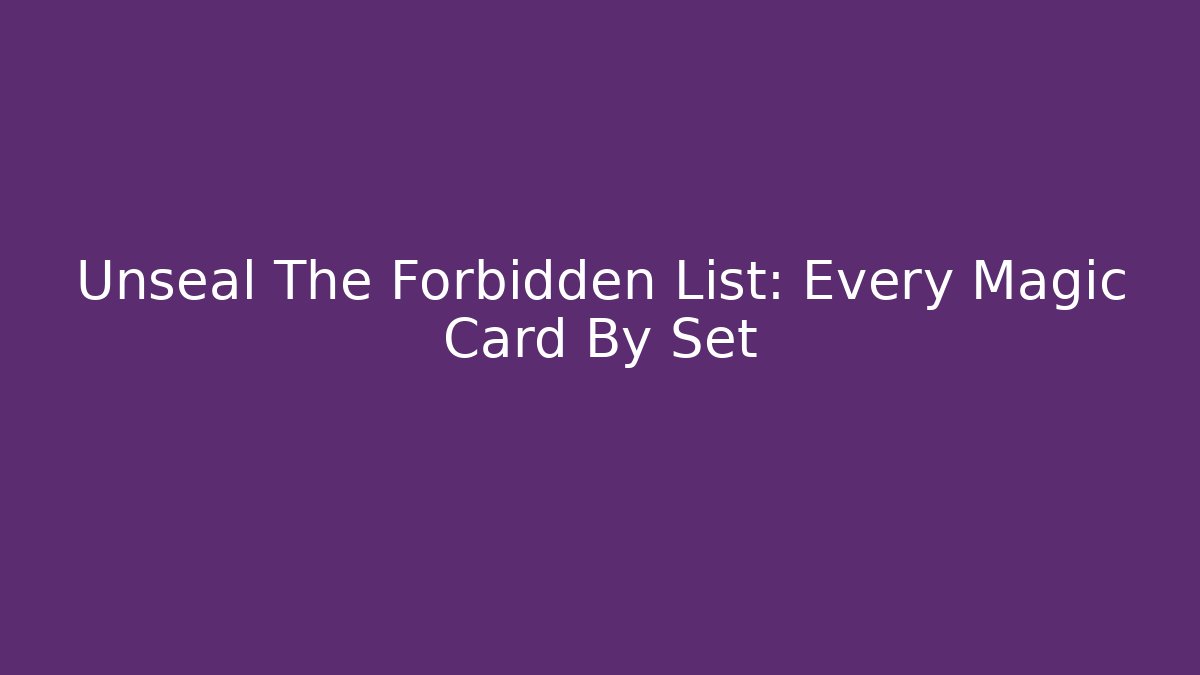 Unseal The Forbidden List: Every Magic Card By Set