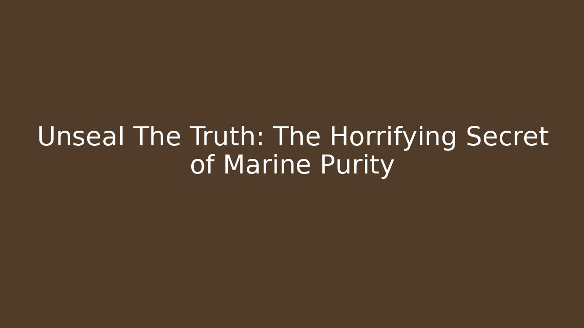 Unseal The Truth: The Horrifying Secret of Marine Purity