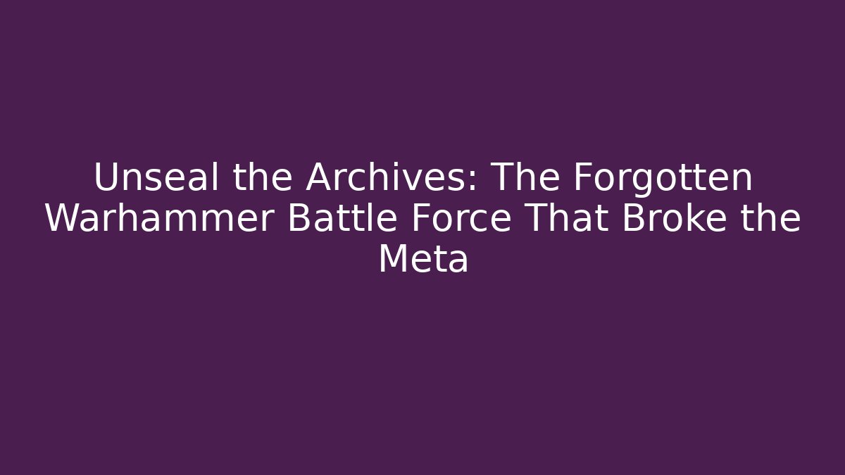 Unseal the Archives: The Forgotten Warhammer Battle Force That Broke the Meta