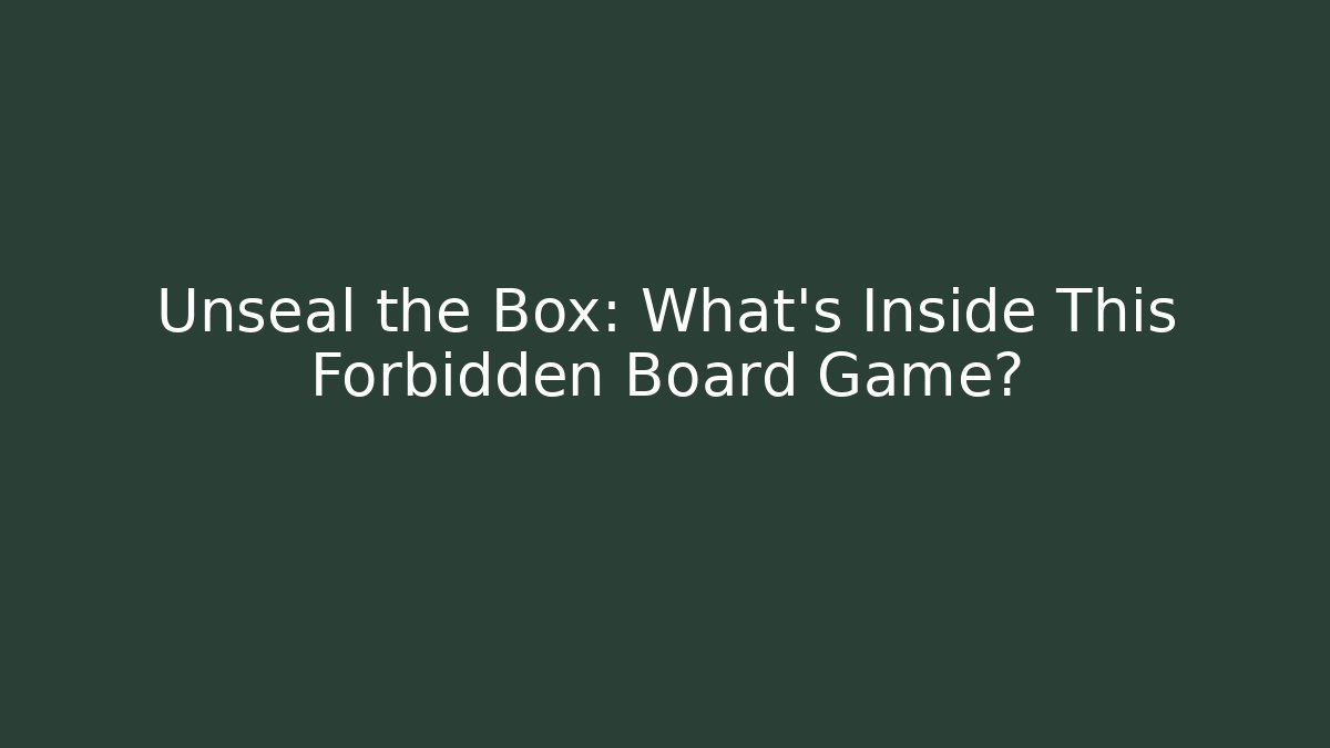 Unseal the Box: What’s Inside This Forbidden Board Game?