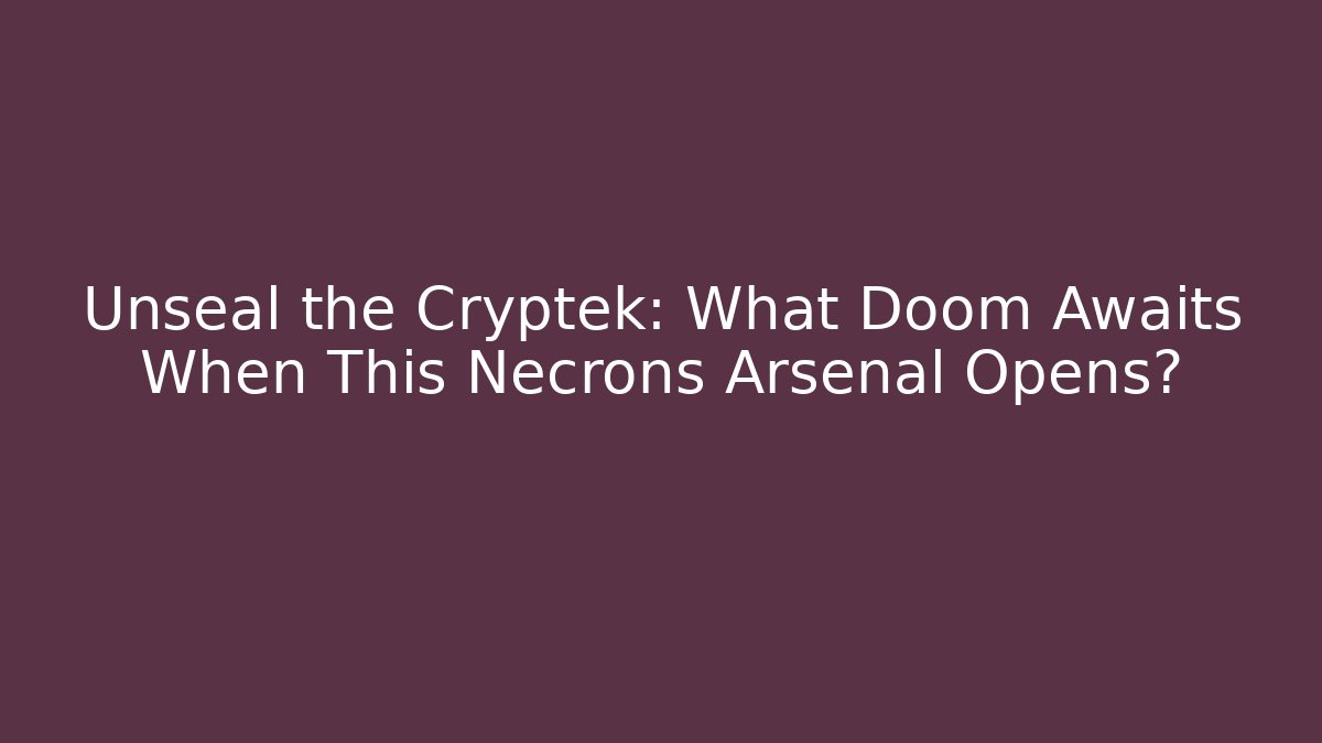 Unseal the Cryptek: What Doom Awaits When This Necrons Arsenal Opens?