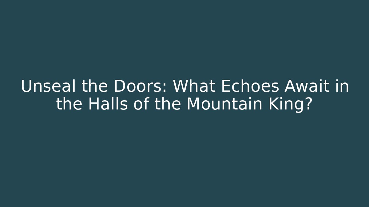 Unseal the Doors: What Echoes Await in the Halls of the Mountain King?