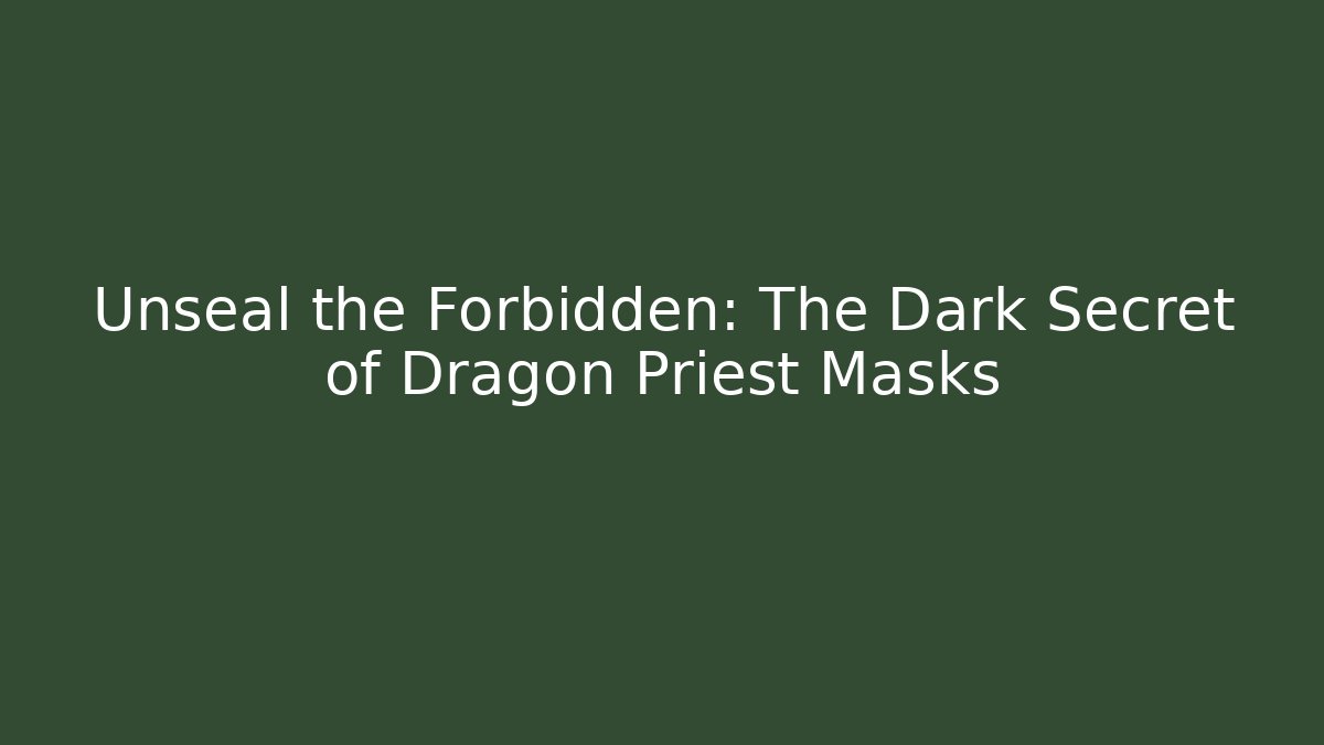 Unseal the Forbidden: The Dark Secret of Dragon Priest Masks
