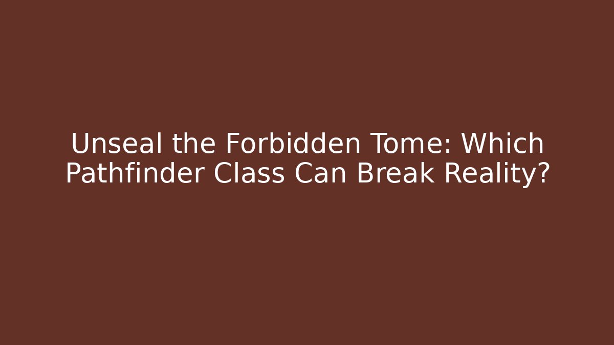 Unseal the Forbidden Tome: Which Pathfinder Class Can Break Reality?