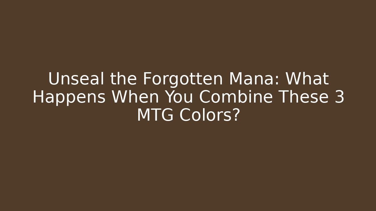 Unseal the Forgotten Mana: What Happens When You Combine These 3 MTG Colors?