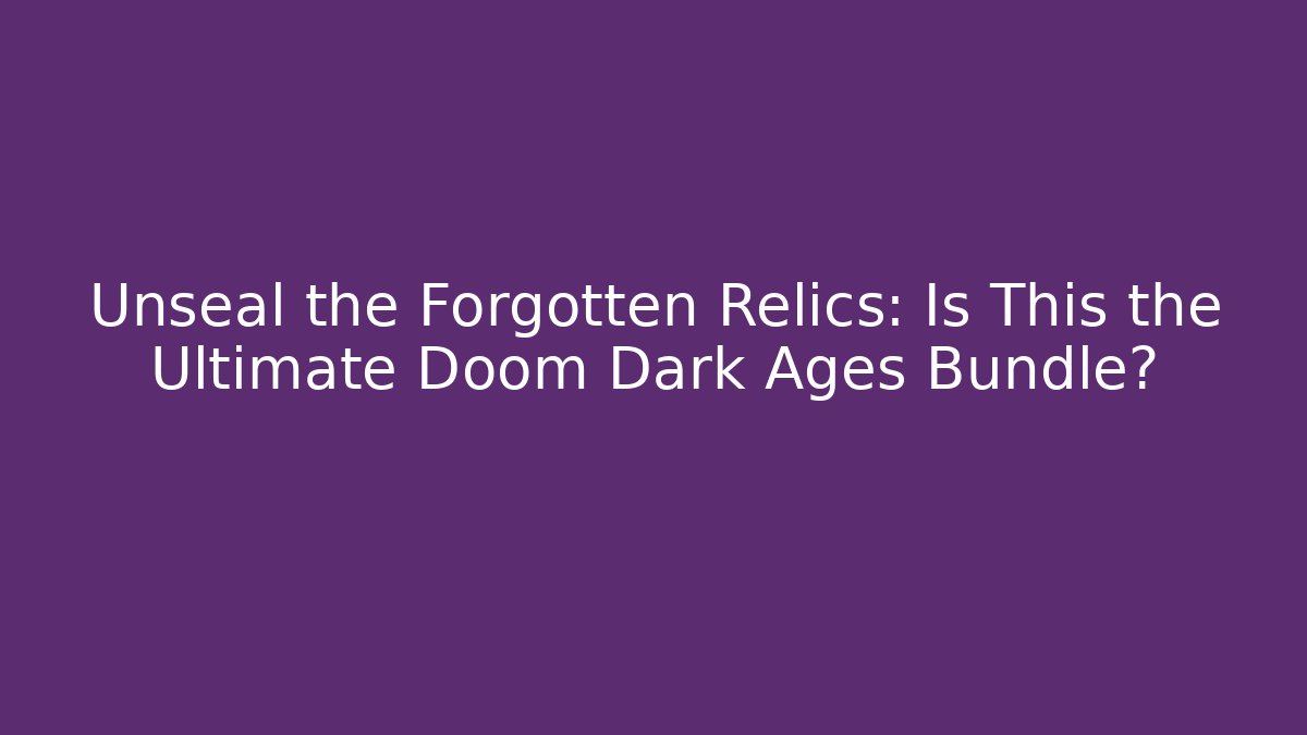 Unseal the Forgotten Relics: Is This the Ultimate Doom Dark Ages Bundle?