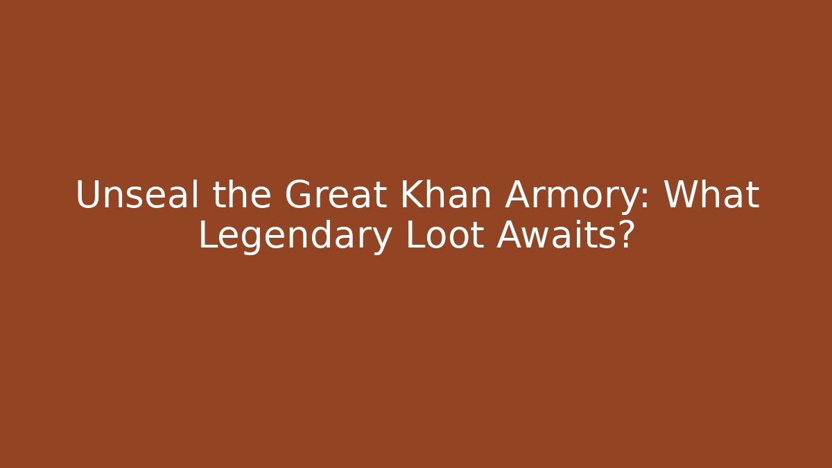 Unseal the Great Khan Armory: What Legendary Loot Awaits?