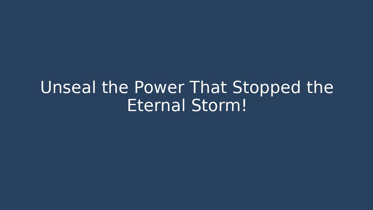 Unseal the Power That Stopped the Eternal Storm!
