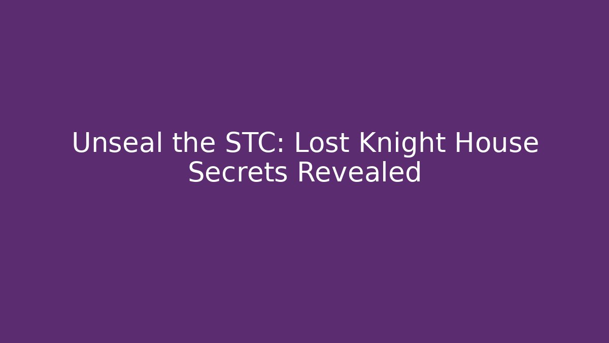 Unseal the STC: Lost Knight House Secrets Revealed