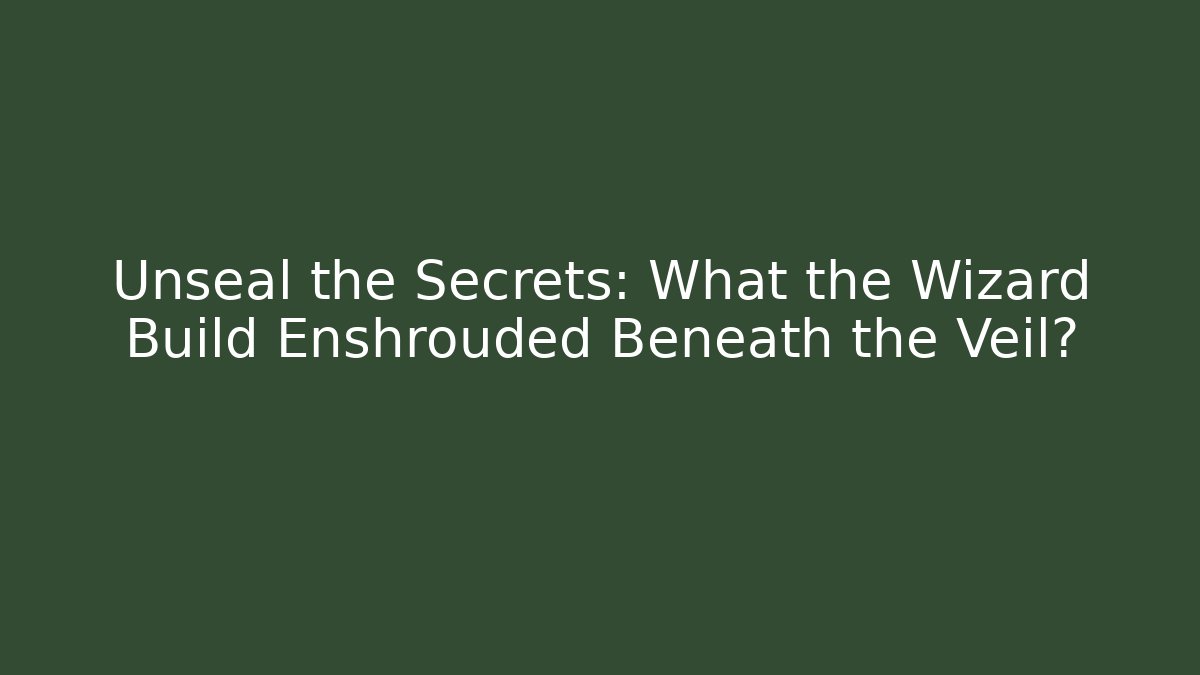 Unseal the Secrets: What the Wizard Build Enshrouded Beneath the Veil?