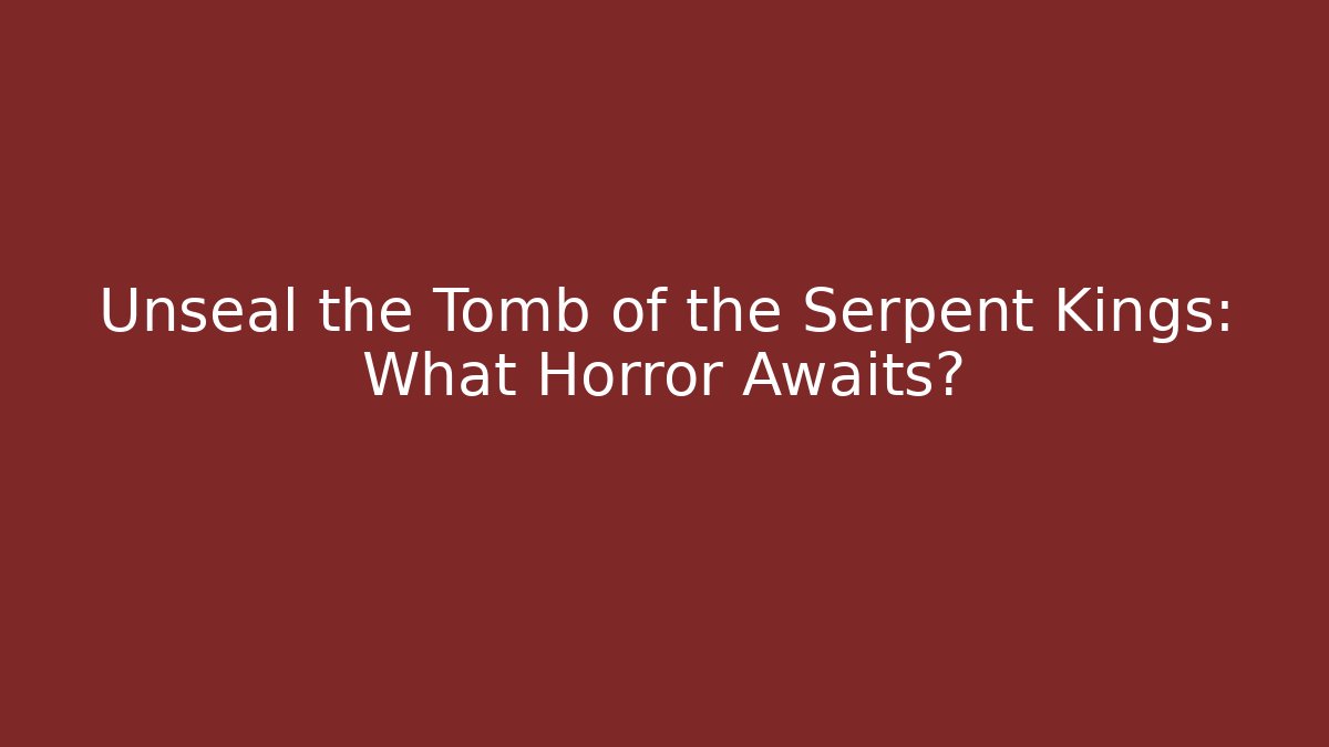Unseal the Tomb of the Serpent Kings: What Horror Awaits?