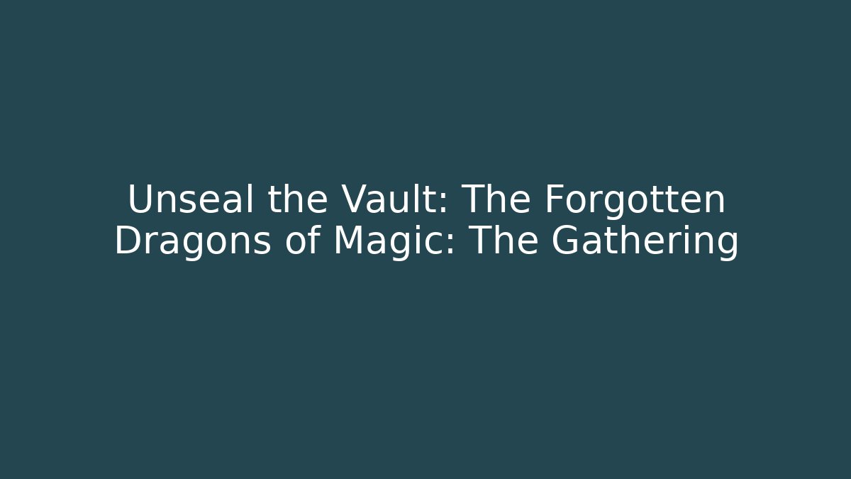 Unseal the Vault: The Forgotten Dragons of Magic: The Gathering