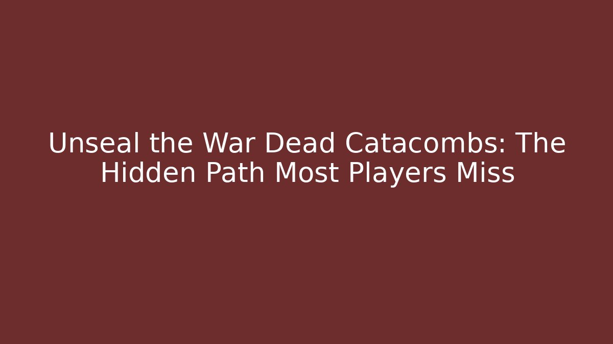 Unseal the War Dead Catacombs: The Hidden Path Most Players Miss