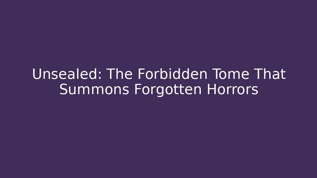 Unsealed: The Forbidden Tome That Summons Forgotten Horrors