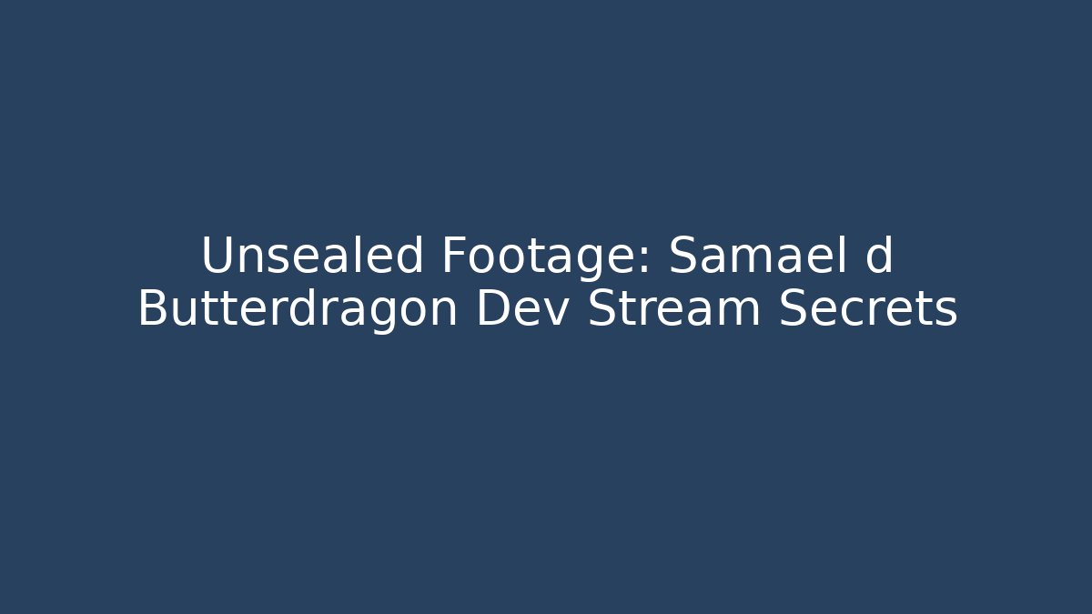 Unsealed Footage: Samael d Butterdragon Dev Stream Secrets