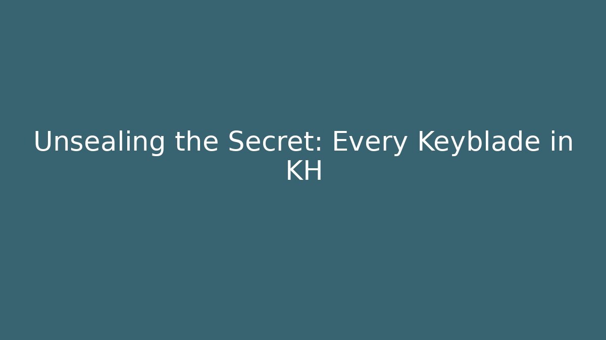 Unsealing the Secret: Every Keyblade in KH