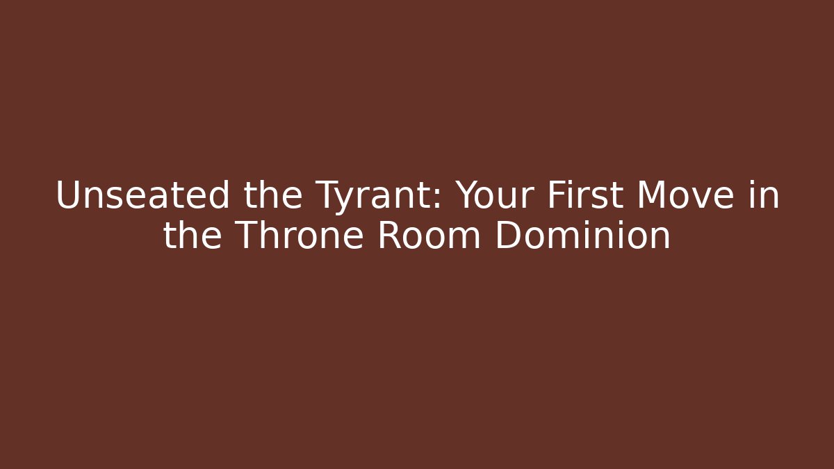 Unseated the Tyrant: Your First Move in the Throne Room Dominion