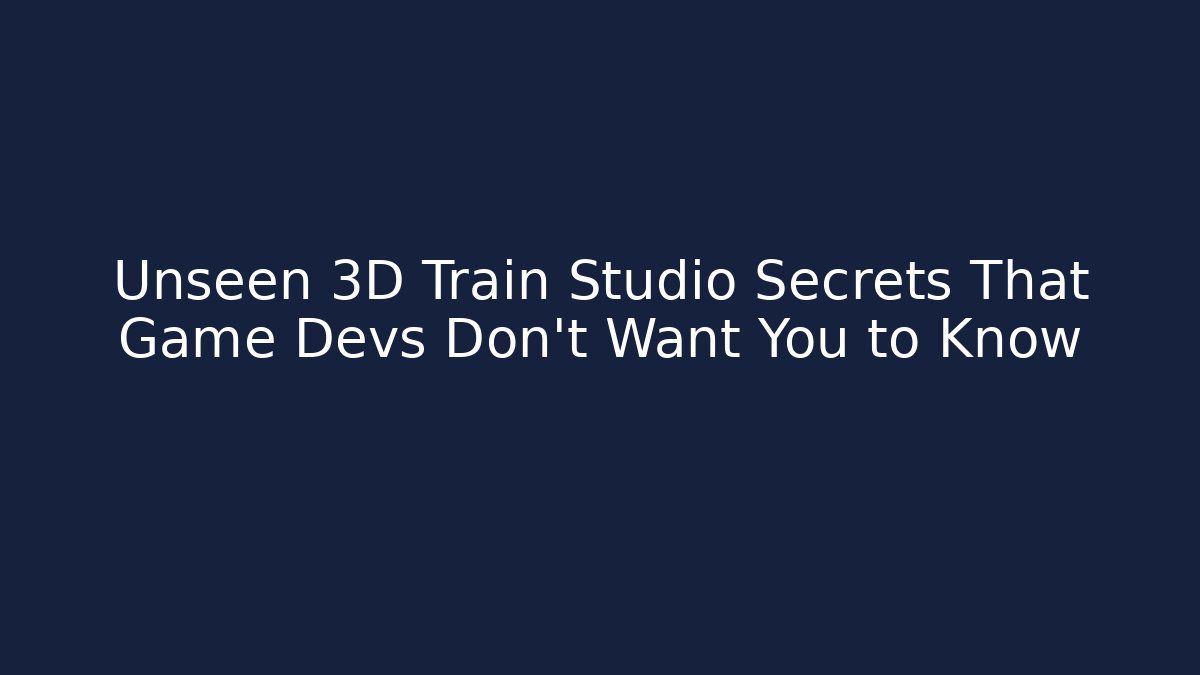 Unseen 3D Train Studio Secrets That Game Devs Don't Want You to Know