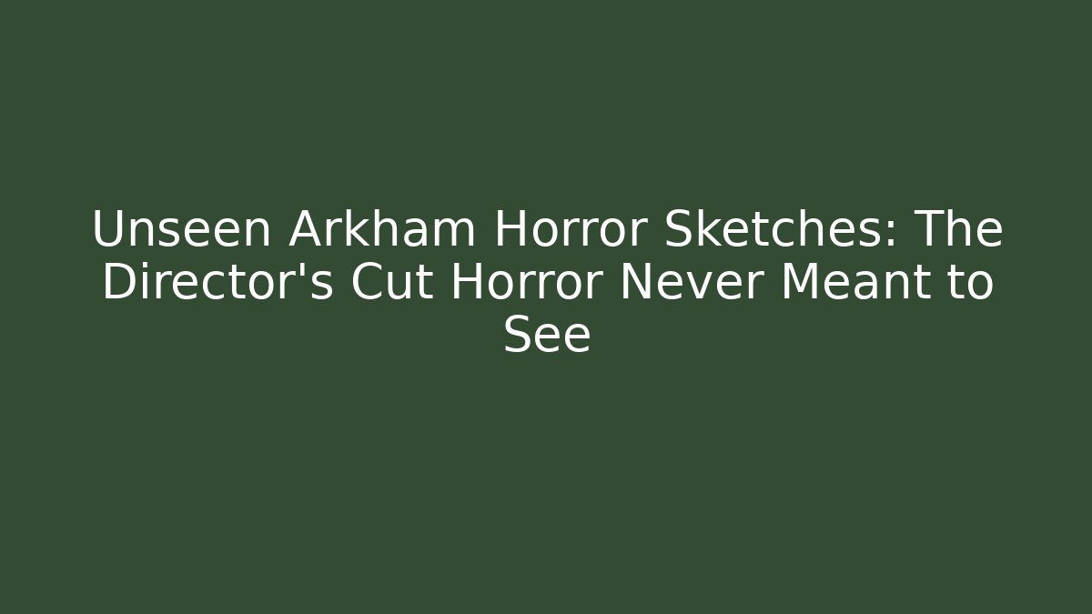 Unseen Arkham Horror Sketches: The Director's Cut Horror Never Meant to See