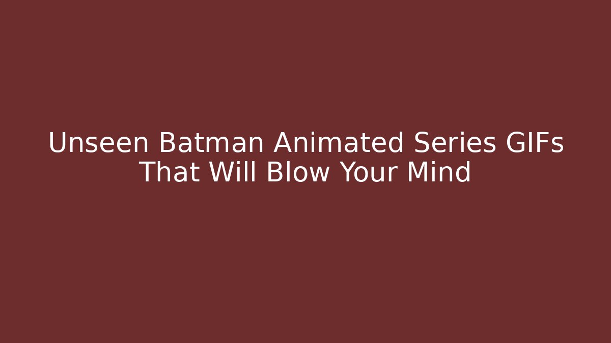 Unseen Batman Animated Series GIFs That Will Blow Your Mind