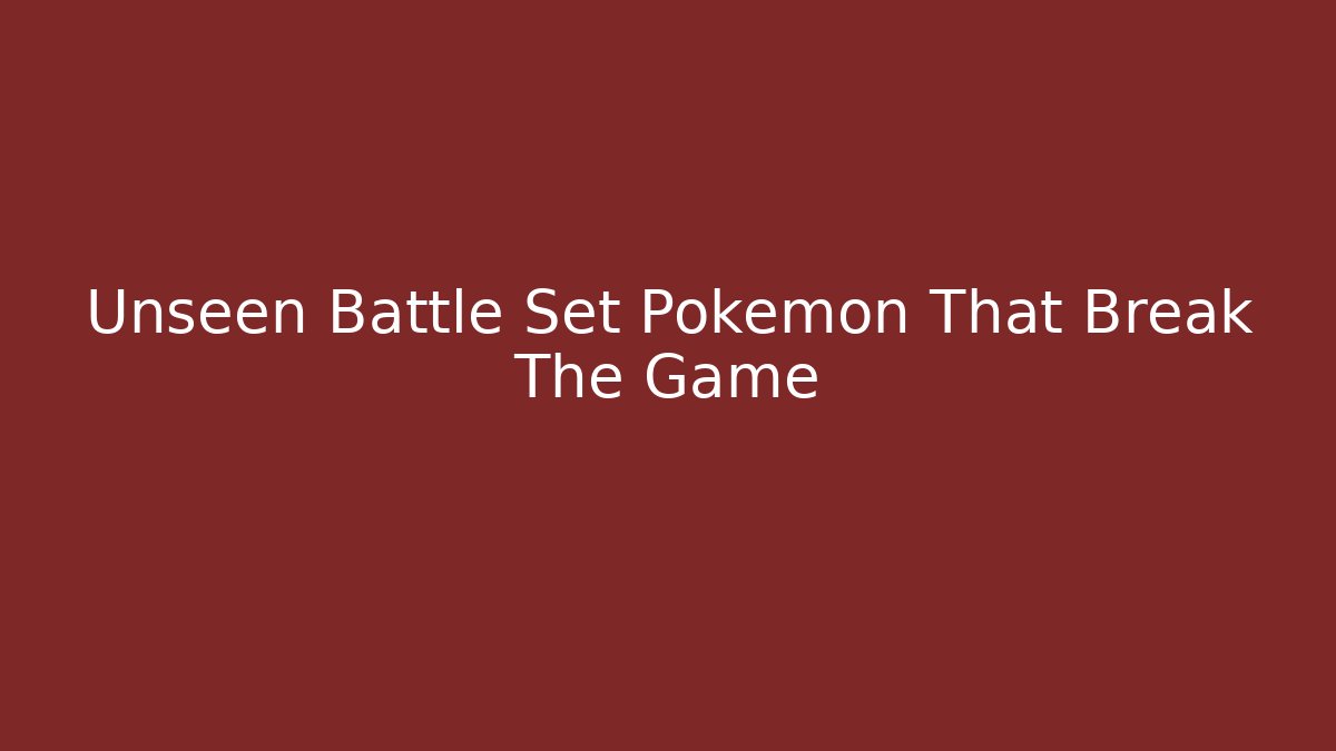 Unseen Battle Set Pokémon That Break The Game