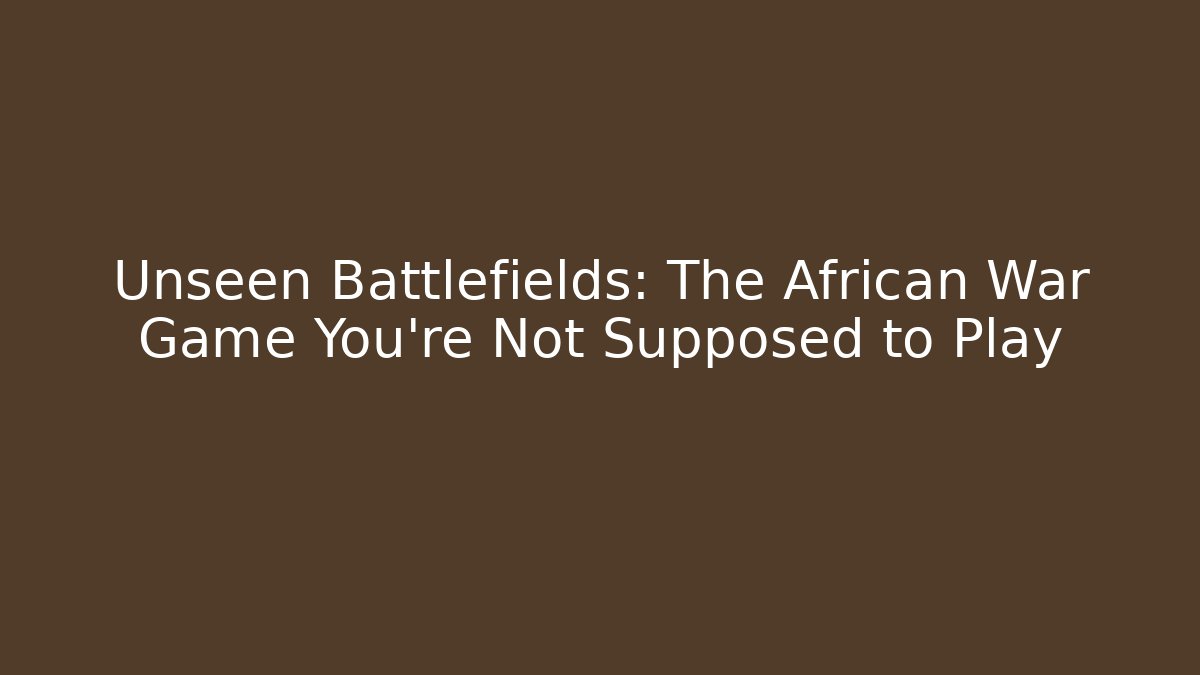 Unseen Battlefields: The African War Game You’re Not Supposed to Play - Critter Realm