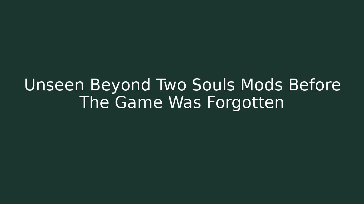 Unseen Beyond Two Souls Mods Before The Game Was Forgotten