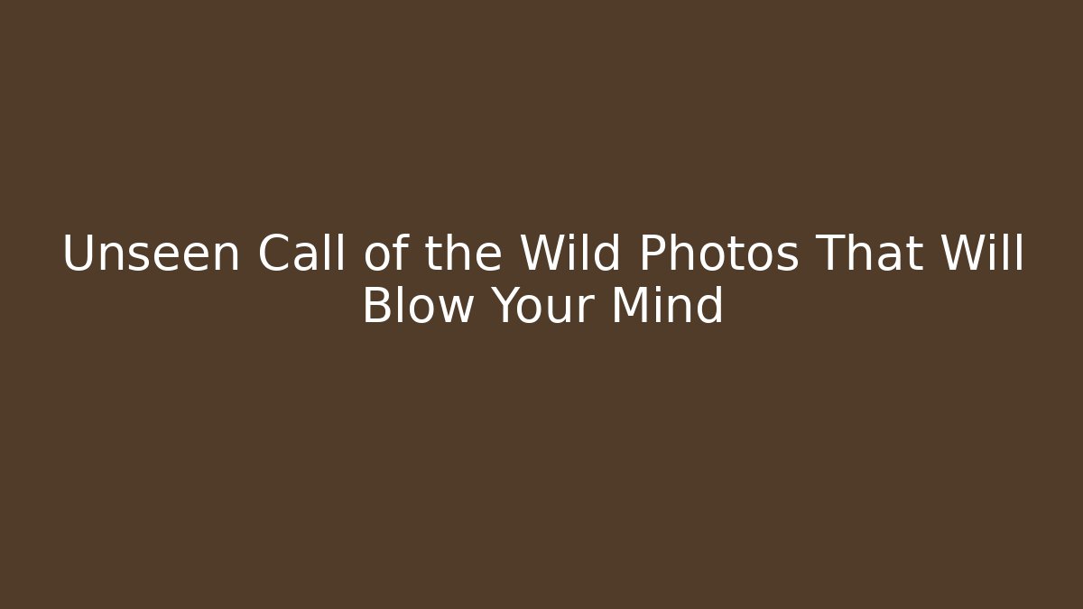 Unseen Call of the Wild Photos That Will Blow Your Mind