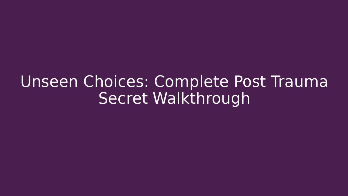 Unseen Choices: Complete Post Trauma Secret Walkthrough