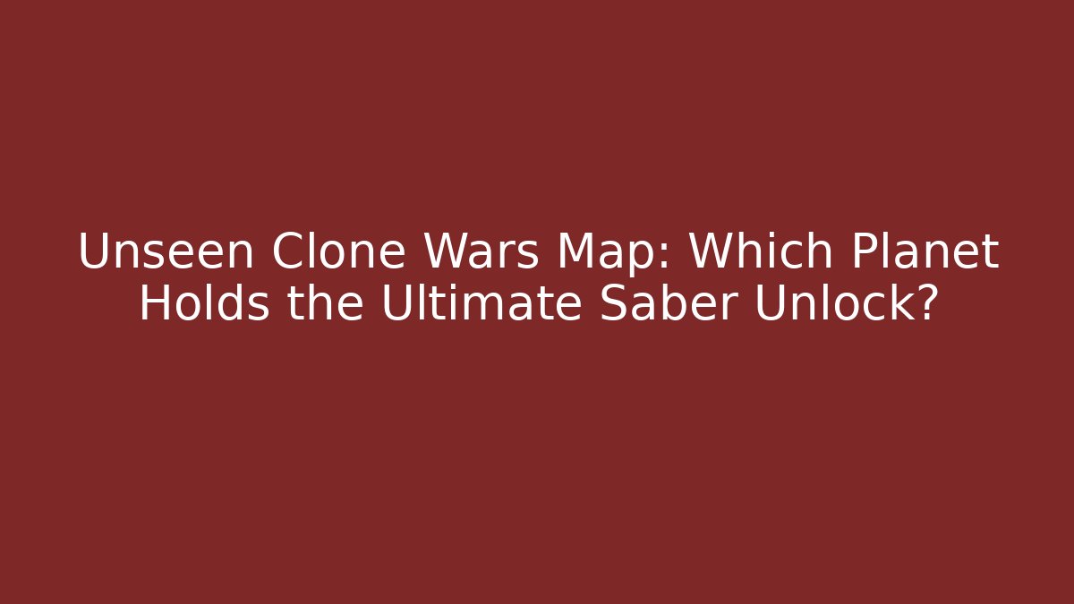 Unseen Clone Wars Map: Which Planet Holds the Ultimate Saber Unlock?