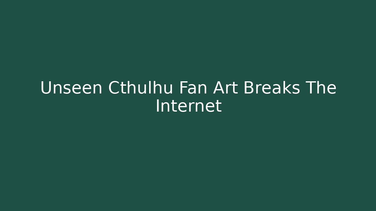 Unseen Cthulhu Fan Art Breaks The Internet