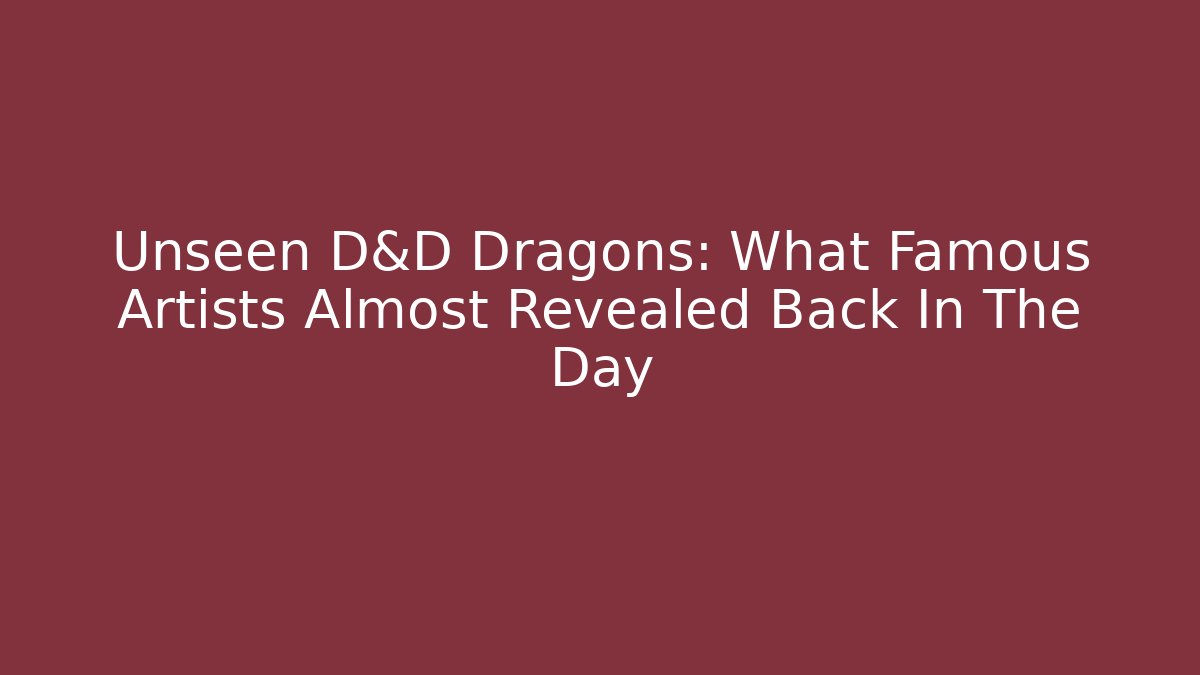 Unseen D&D Dragons: What Famous Artists Almost Revealed Back In The Day