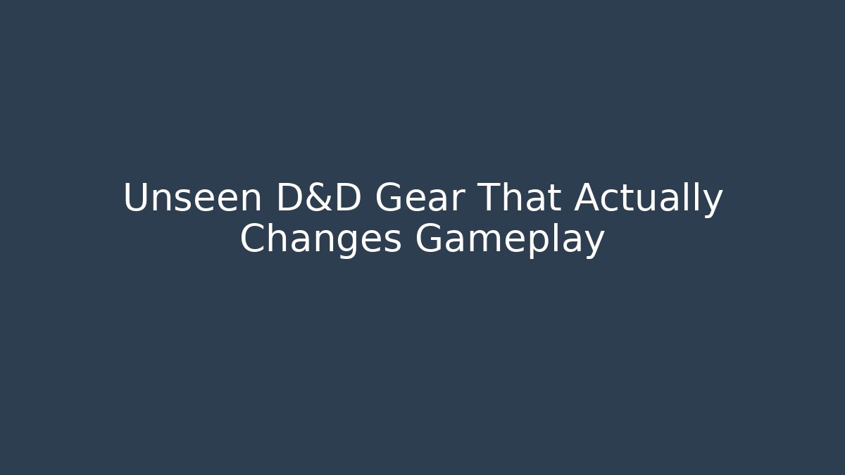Unseen D&D Gear That Actually Changes Gameplay