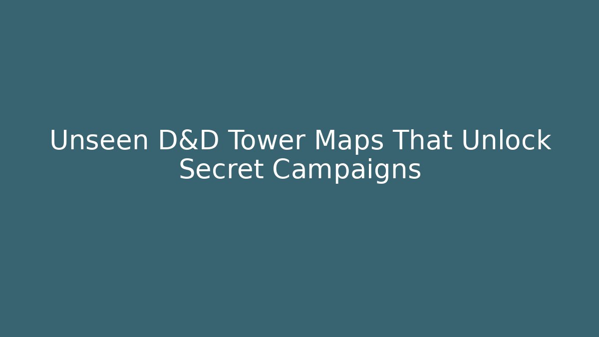Unseen D&D Tower Maps That Unlock Secret Campaigns