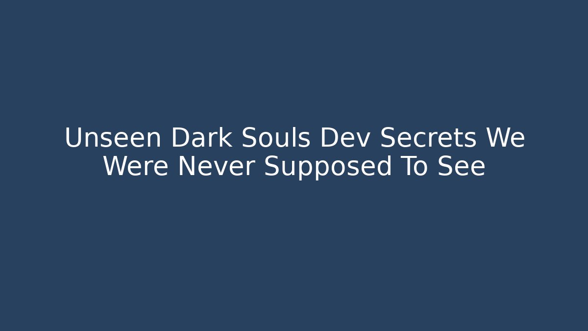Unseen Dark Souls Dev Secrets We Were Never Supposed To See